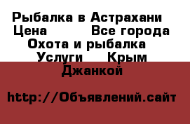 Рыбалка в Астрахани › Цена ­ 500 - Все города Охота и рыбалка » Услуги   . Крым,Джанкой